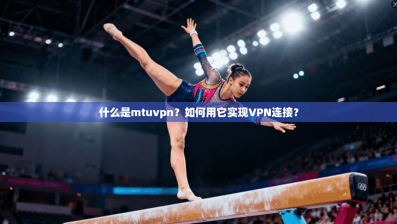 什么是mtuvpn？如何用它实现VPN连接？
