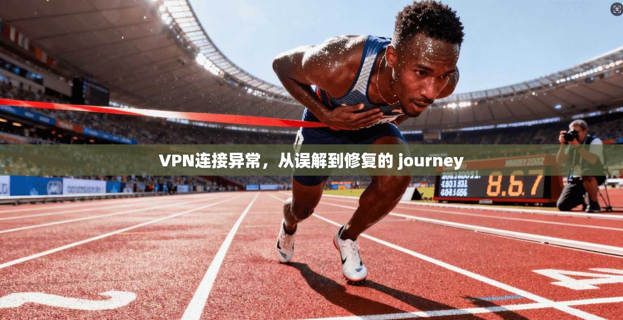VPN连接异常,从误解到修复的 journey VPN连接异常,从误解到修复的 journey