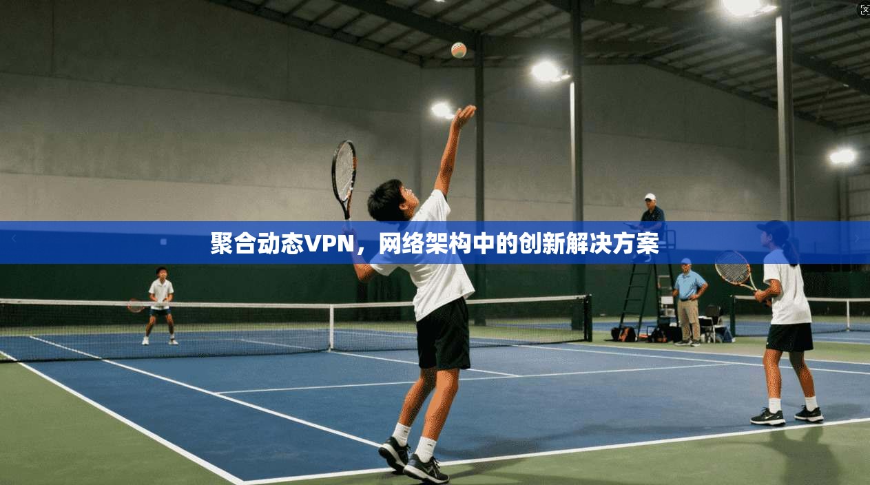 聚合动态VPN，网络架构中的创新解决方案
