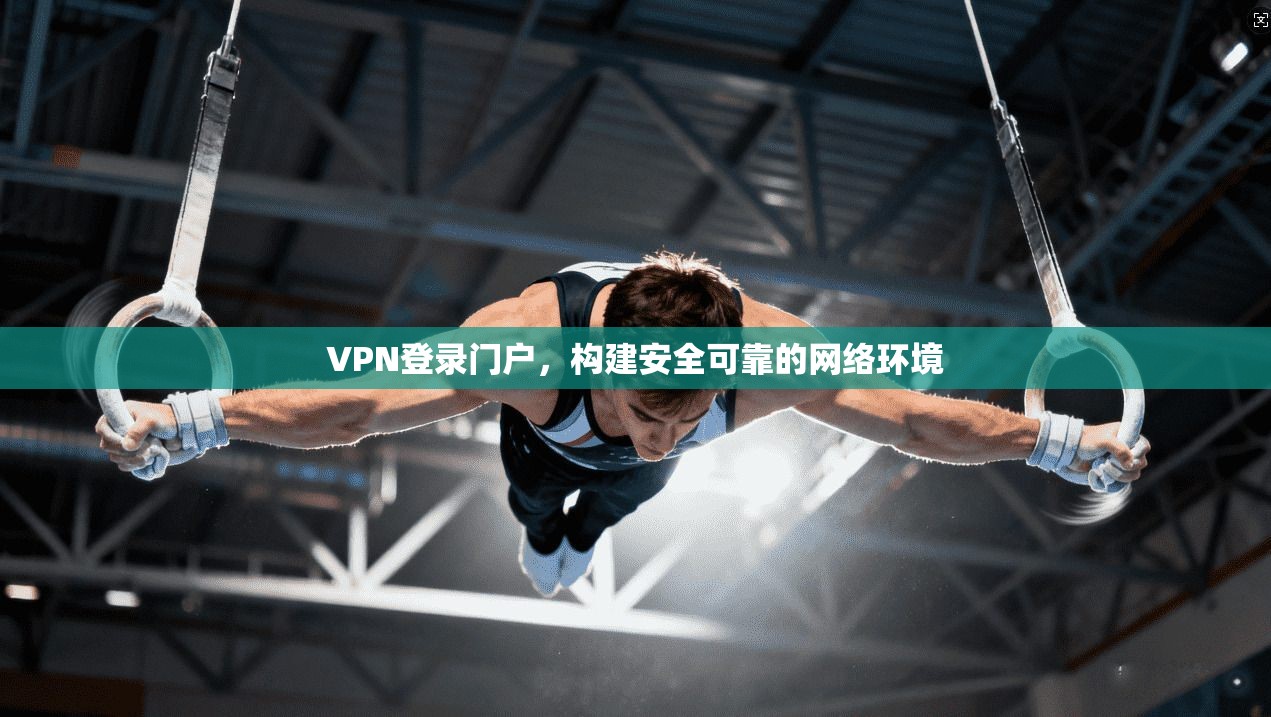 VPN登录门户，构建安全可靠的网络环境