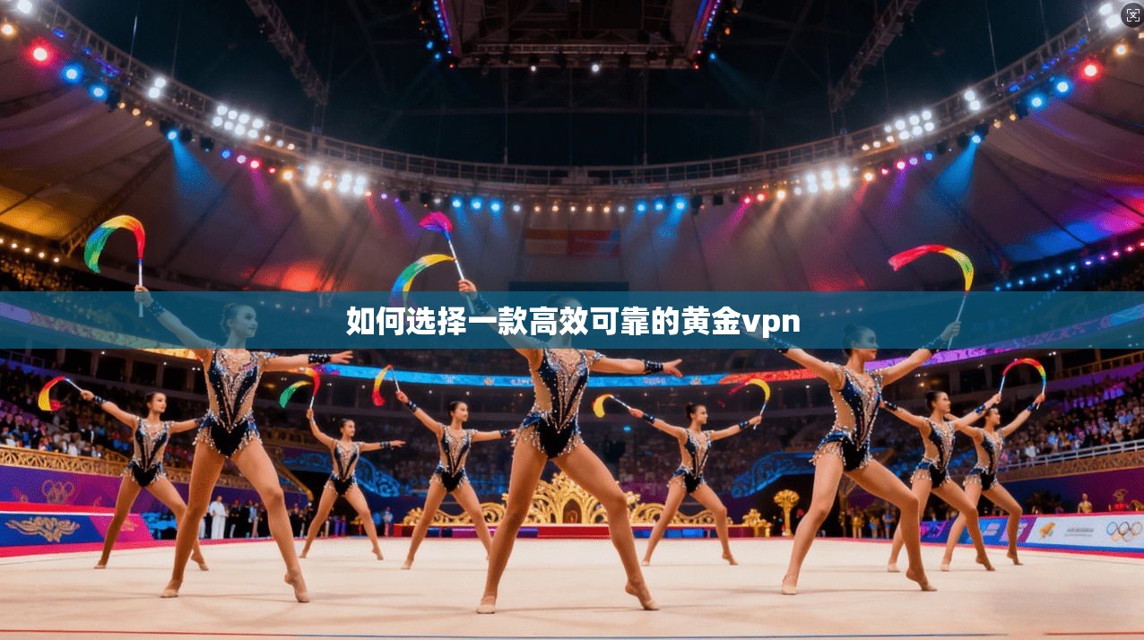 如何选择一款高效可靠的黄金vpn