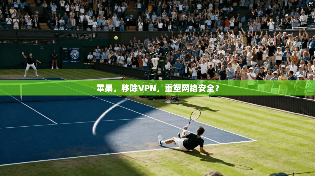 苹果，移除VPN，重塑网络安全？
