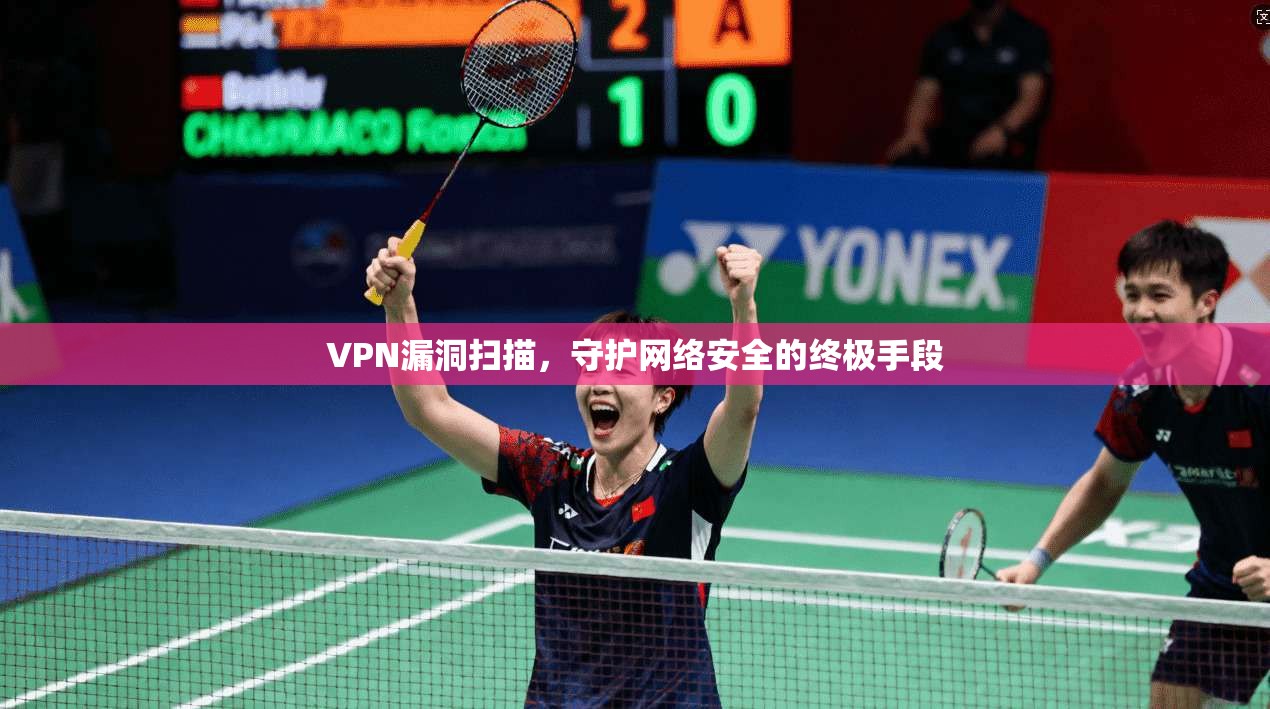 VPN漏洞扫描，守护网络安全的终极手段