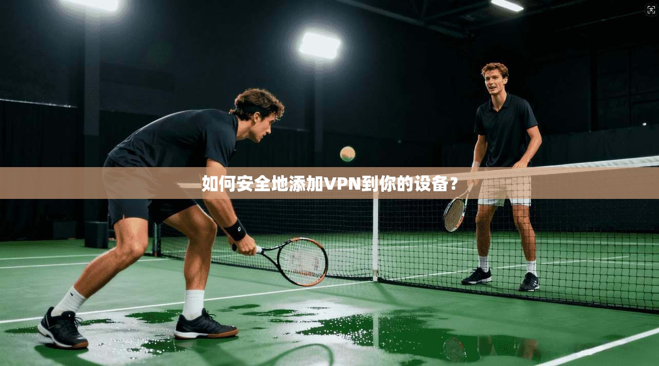 如何安全地添加VPN到你的设备？