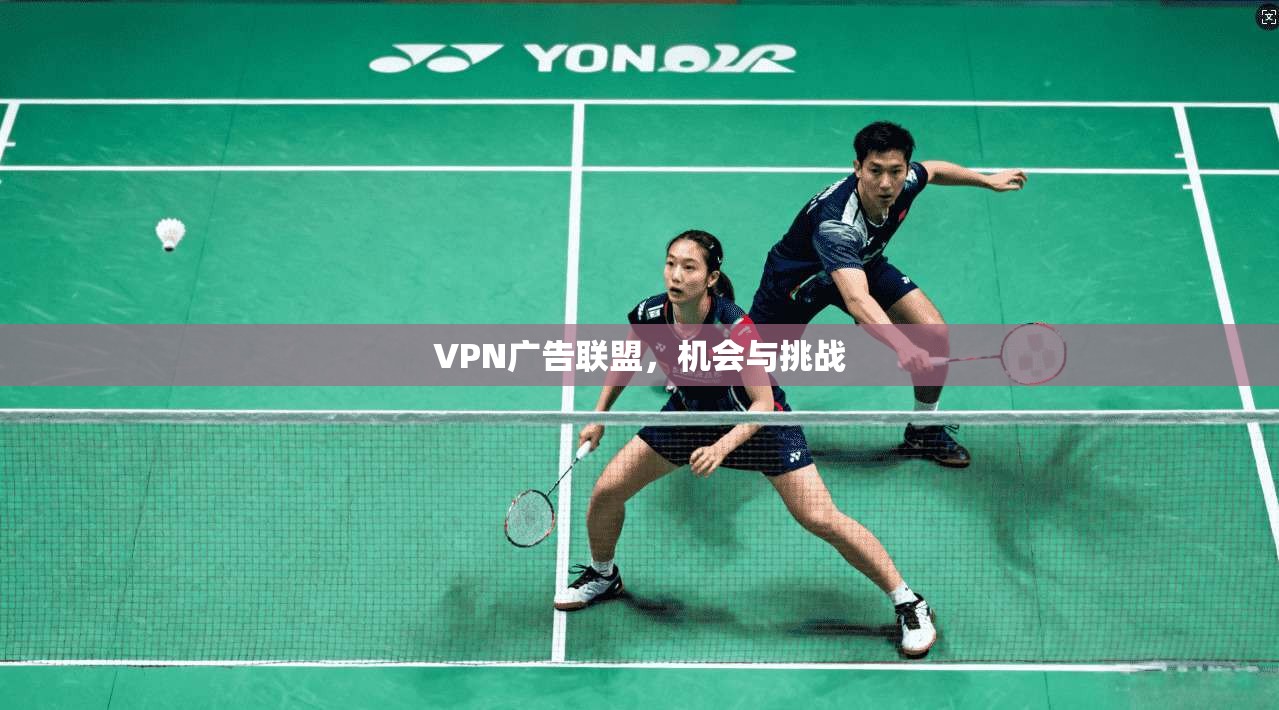 VPN广告联盟，机会与挑战