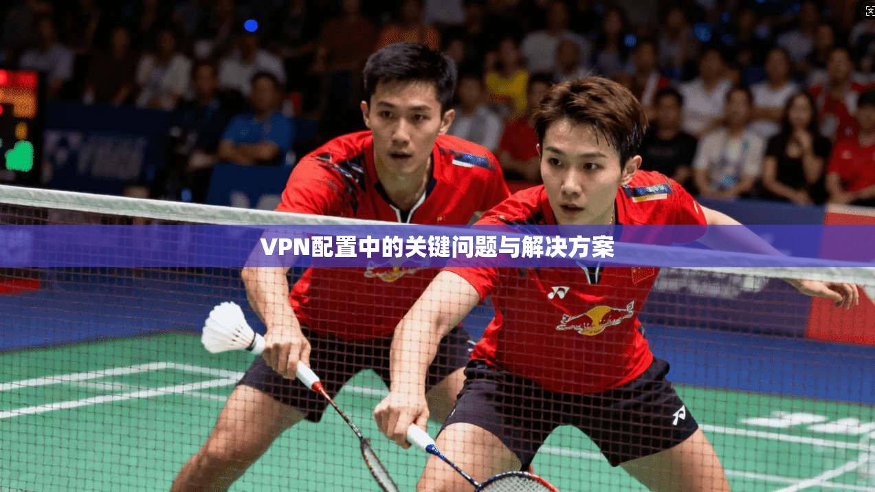 VPN配置中的关键问题与解决方案