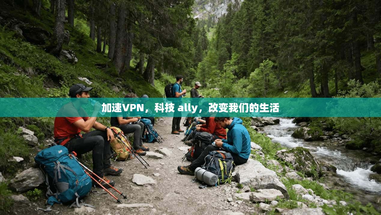 加速VPN，科技 ally，改变我们的生活