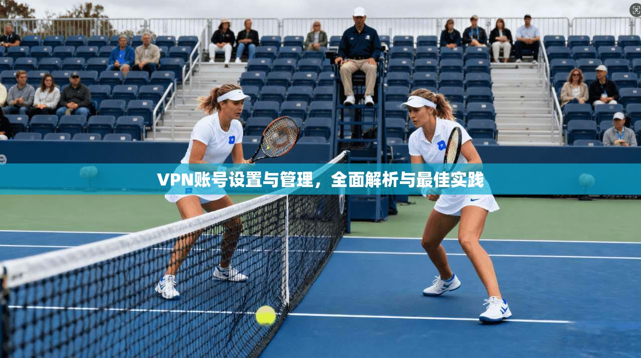 VPN账号设置与管理,全面解析与最佳实践