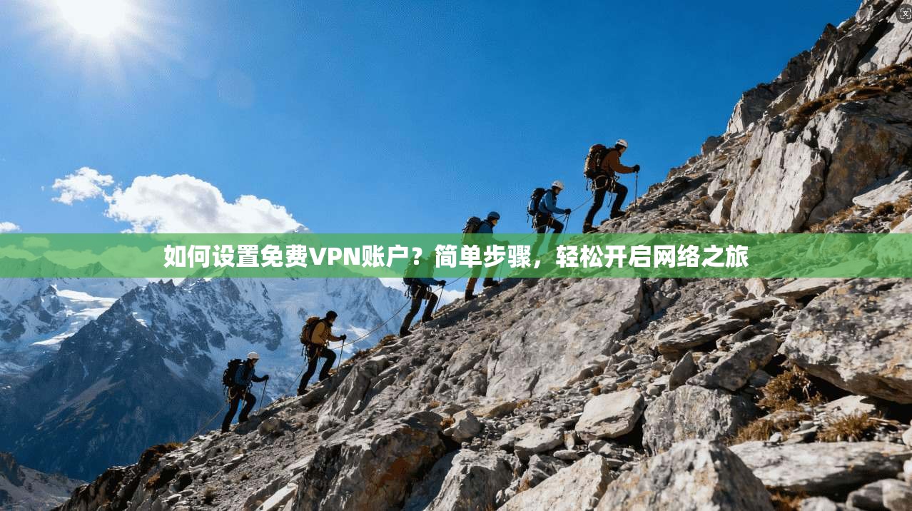 如何设置免费VPN账户？简单步骤，轻松开启网络之旅