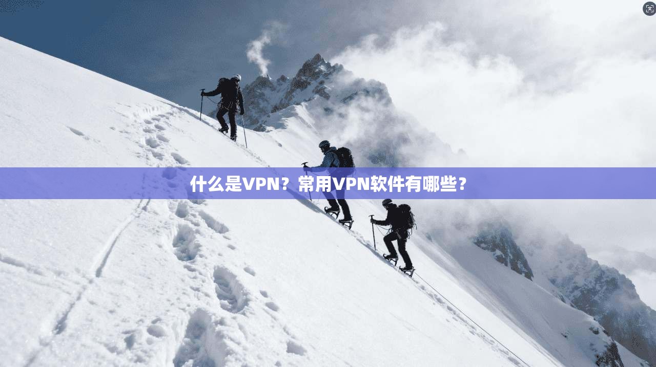 什么是VPN?常用VPN软件有哪些?