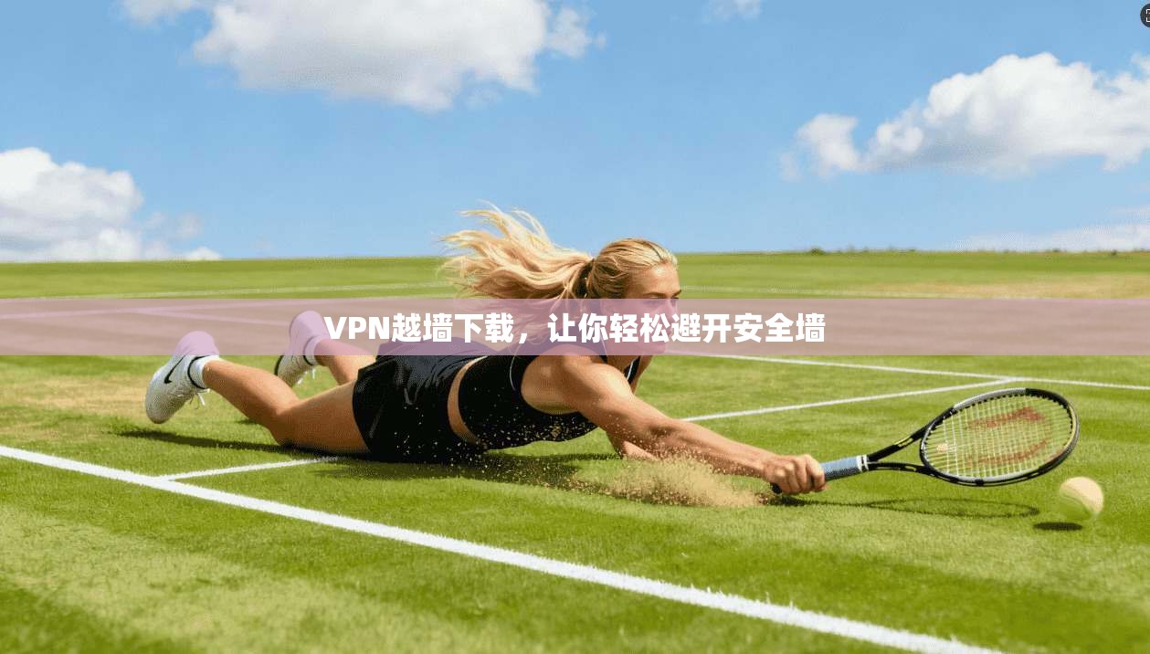 VPN越墙下载，让你轻松避开安全墙
