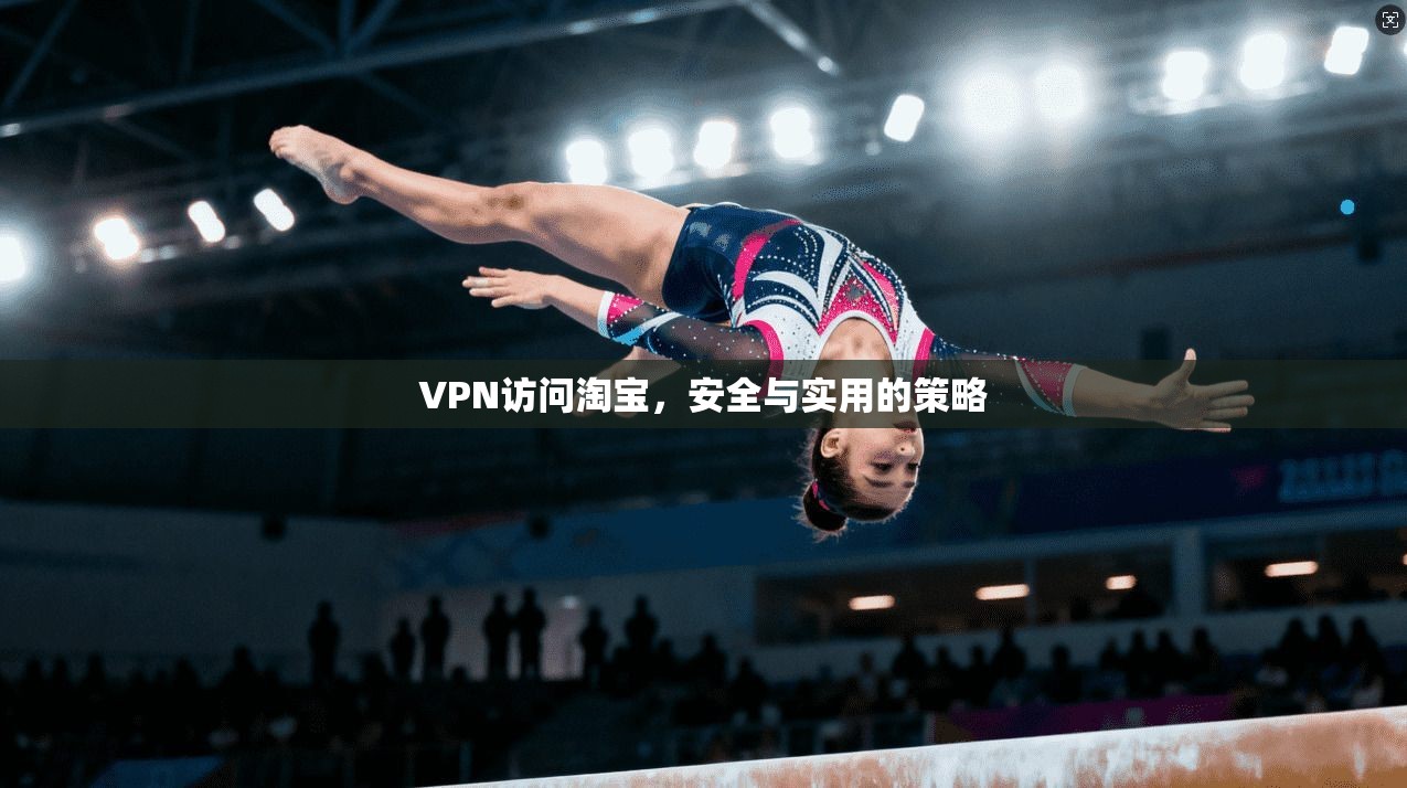 VPN访问淘宝，安全与实用的策略