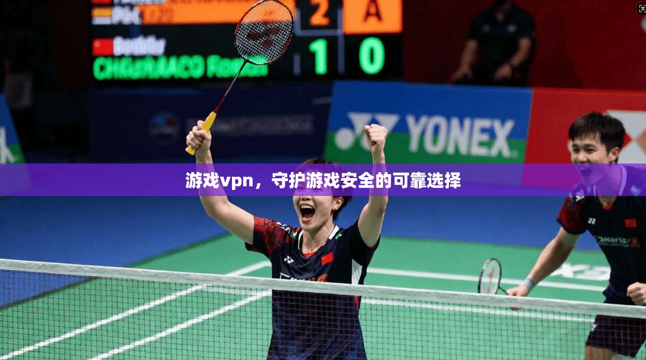 游戏vpn，守护游戏安全的可靠选择