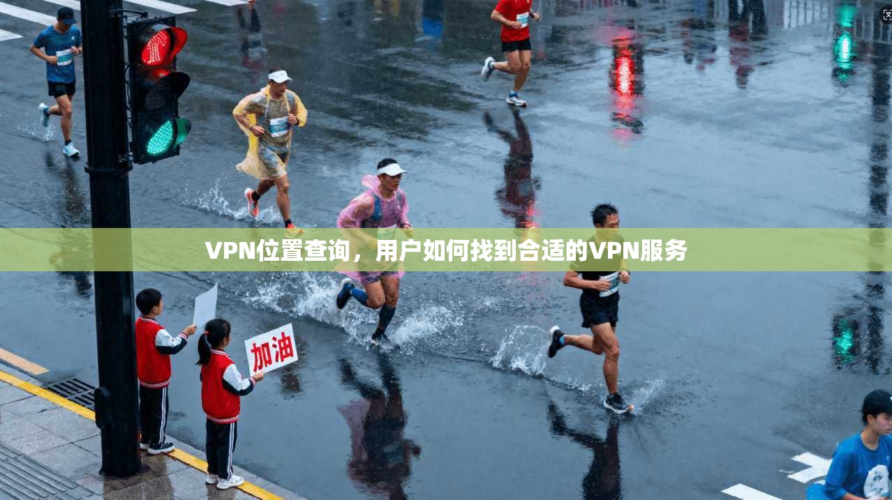 VPN位置查询，用户如何找到合适的VPN服务