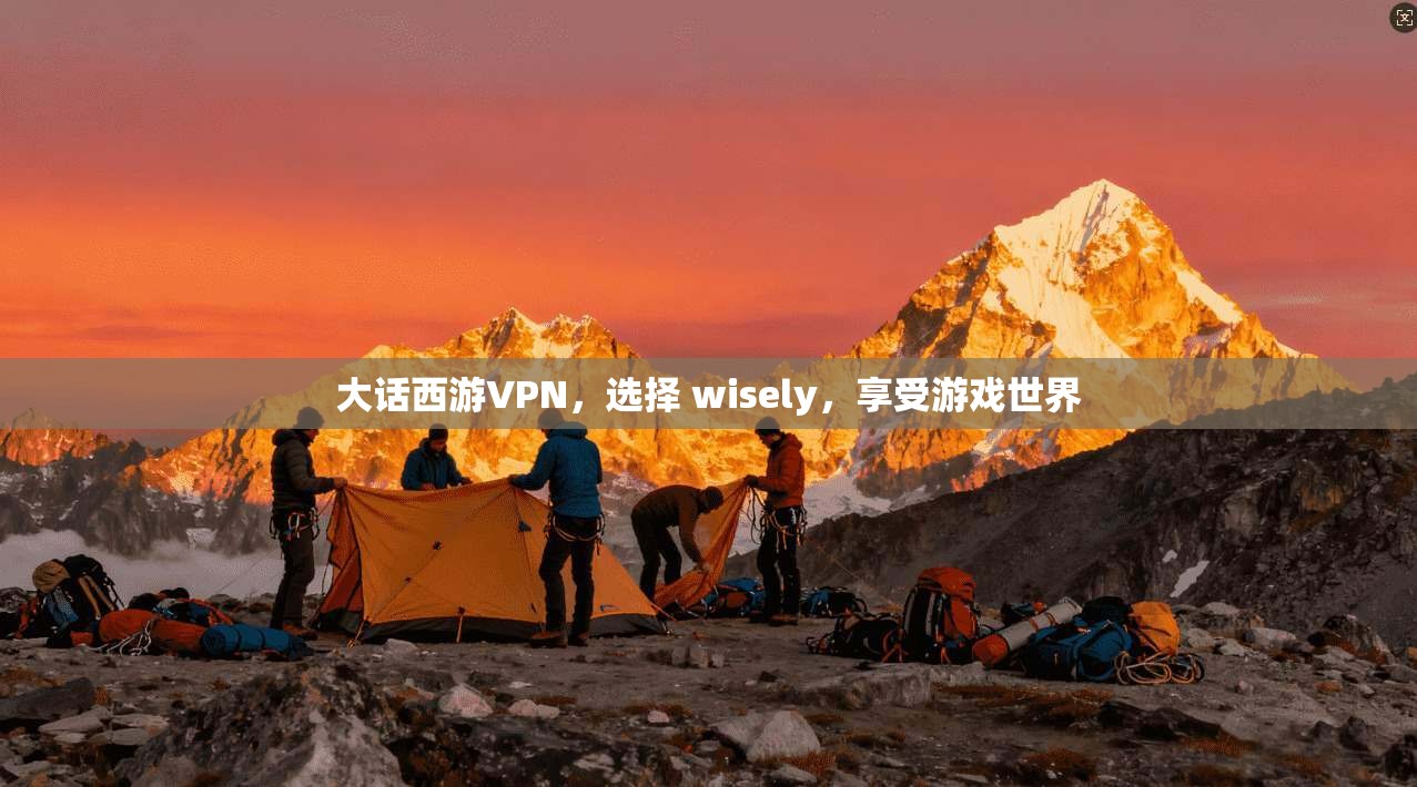 大话西游VPN，选择 wisely，享受游戏世界