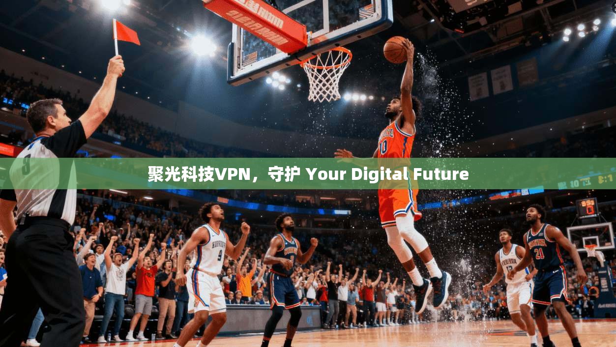 聚光科技VPN，守护 Your Digital Future