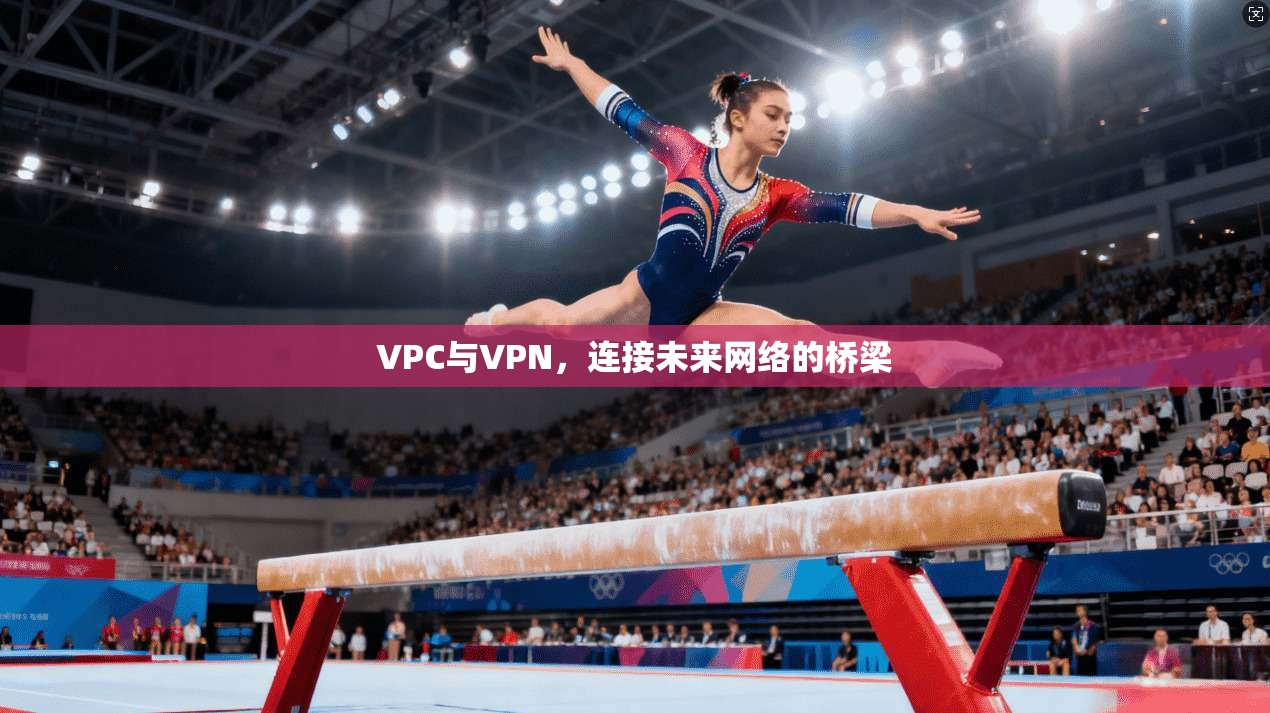 VPC与VPN，连接未来网络的桥梁