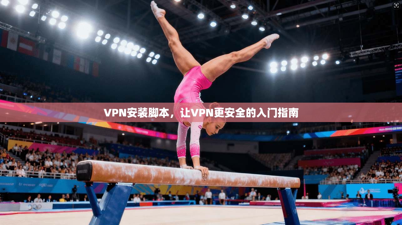 VPN安装脚本，让VPN更安全的入门指南