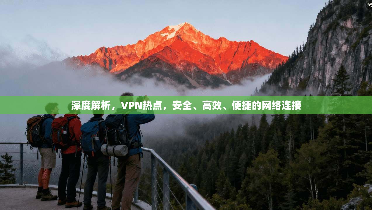 深度解析，VPN热点，安全、高效、便捷的网络连接
