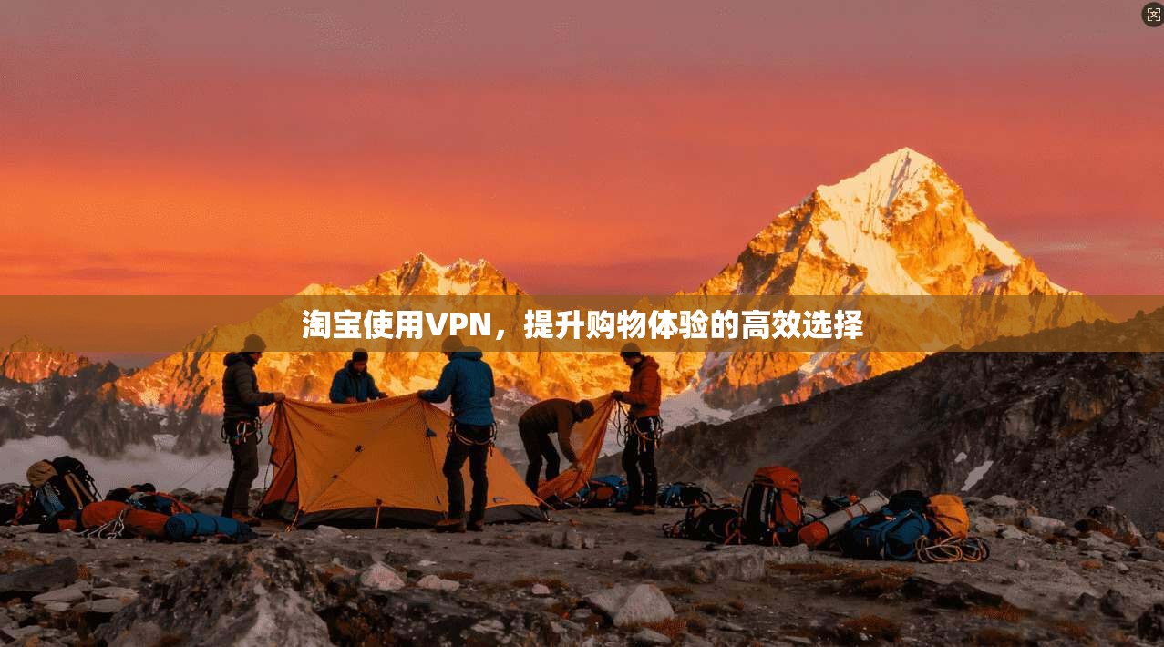 淘宝使用VPN，提升购物体验的高效选择