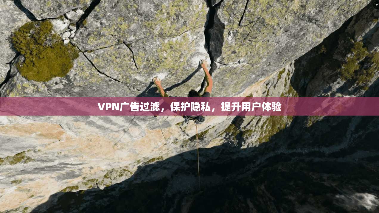 VPN广告过滤，保护隐私，提升用户体验