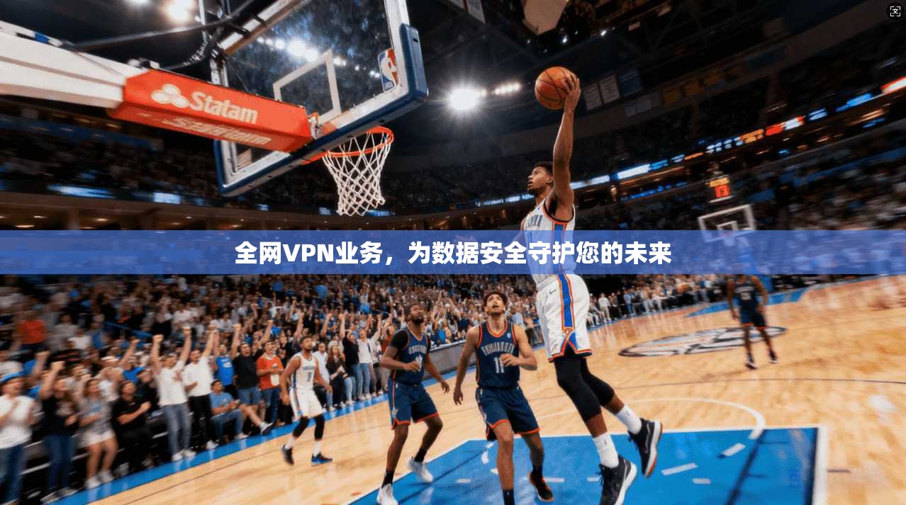 全网VPN业务，为数据安全守护您的未来