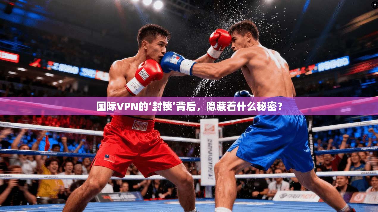 国际VPN的‘封锁’背后，隐藏着什么秘密？