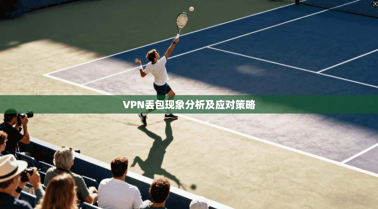 VPN丢包现象分析及应对策略