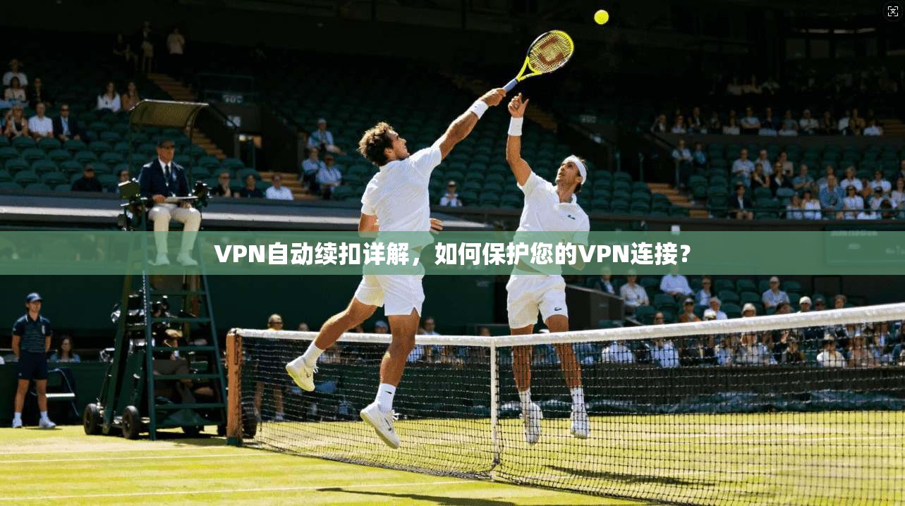 VPN自动续扣详解，如何保护您的VPN连接？