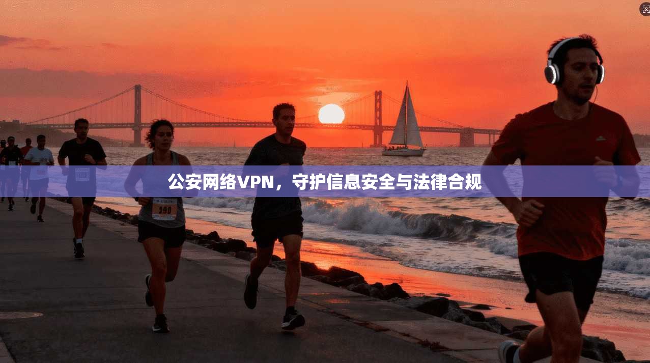 公安网络VPN，守护信息安全与法律合规