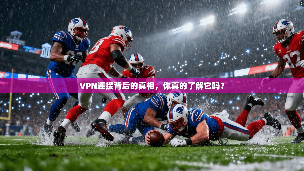 VPN连接背后的真相，你真的了解它吗？