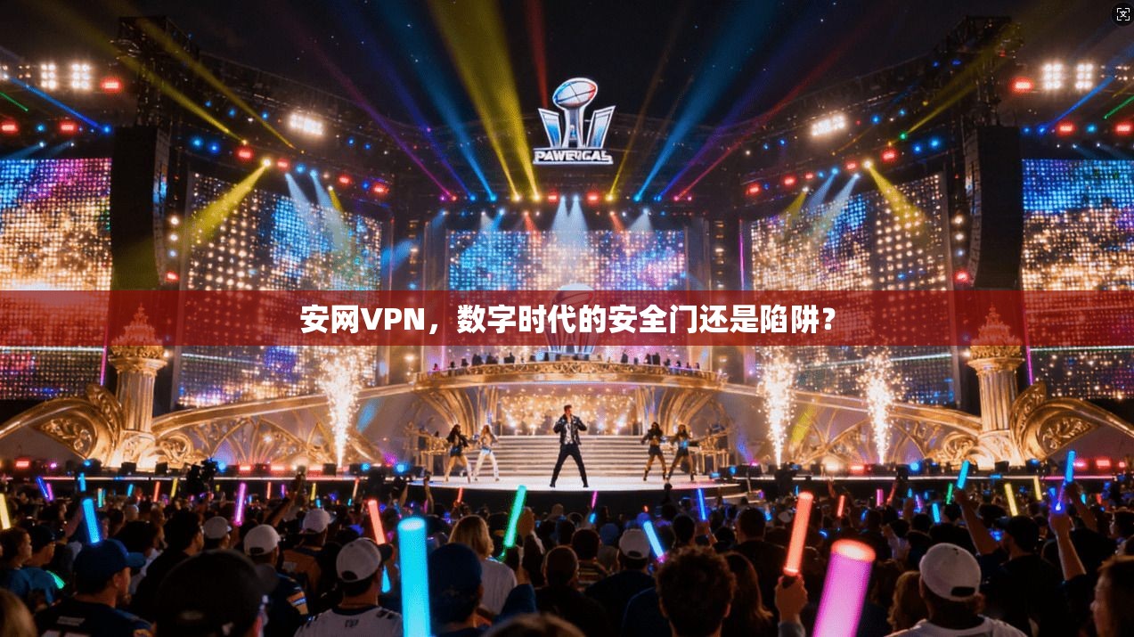 安网VPN，数字时代的安全门还是陷阱？
