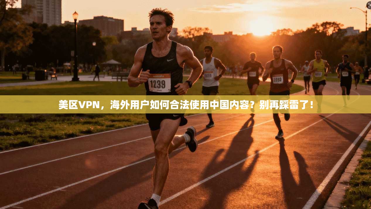美区VPN，海外用户如何合法使用中国内容？别再踩雷了！