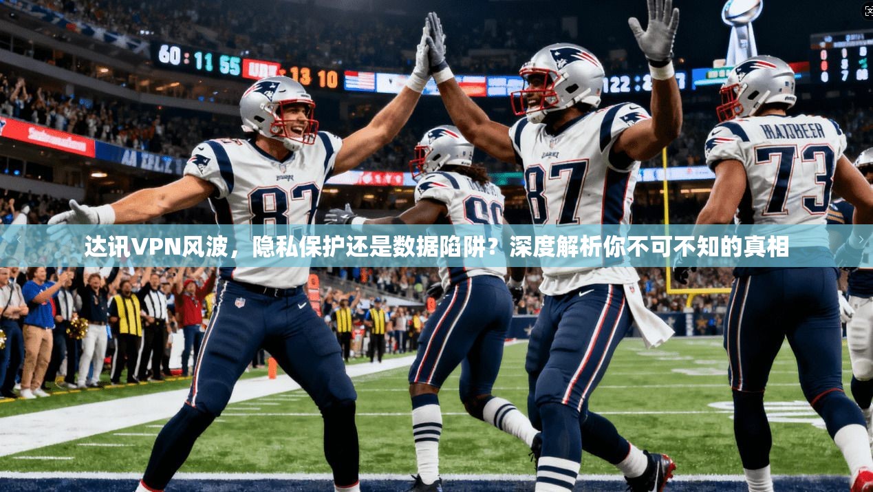 达讯VPN风波，隐私保护还是数据陷阱？深度解析你不可不知的真相
