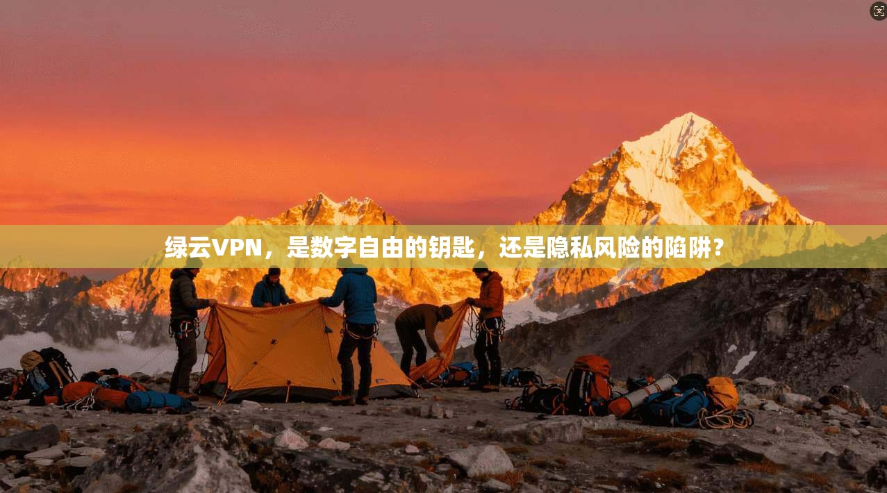 绿云VPN，是数字自由的钥匙，还是隐私风险的陷阱？