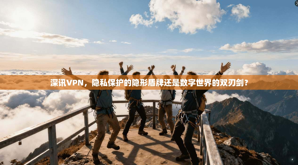 深讯VPN，隐私保护的隐形盾牌还是数字世界的双刃剑？