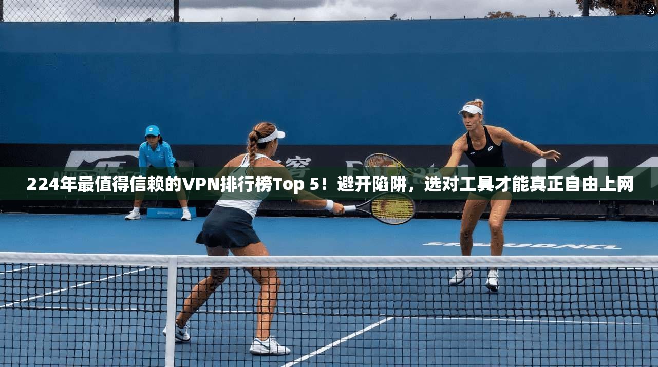 224年最值得信赖的VPN排行榜Top 5！避开陷阱，选对工具才能真正自由上网