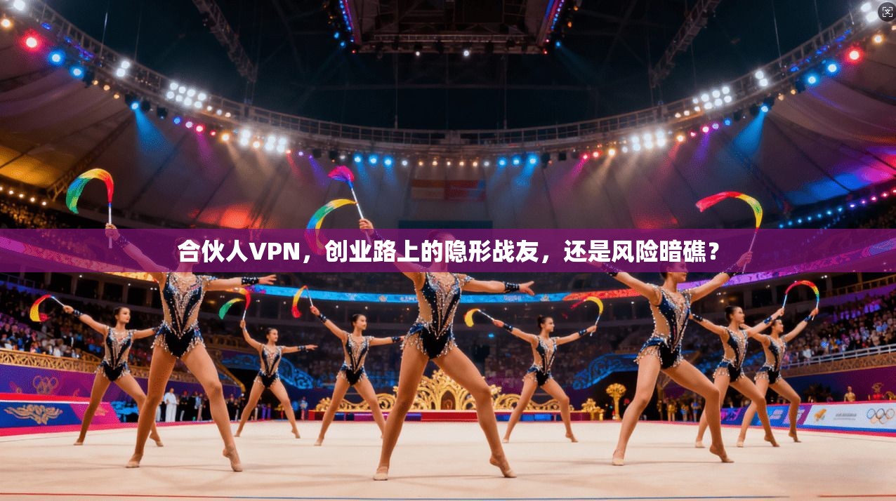 合伙人VPN，创业路上的隐形战友，还是风险暗礁？