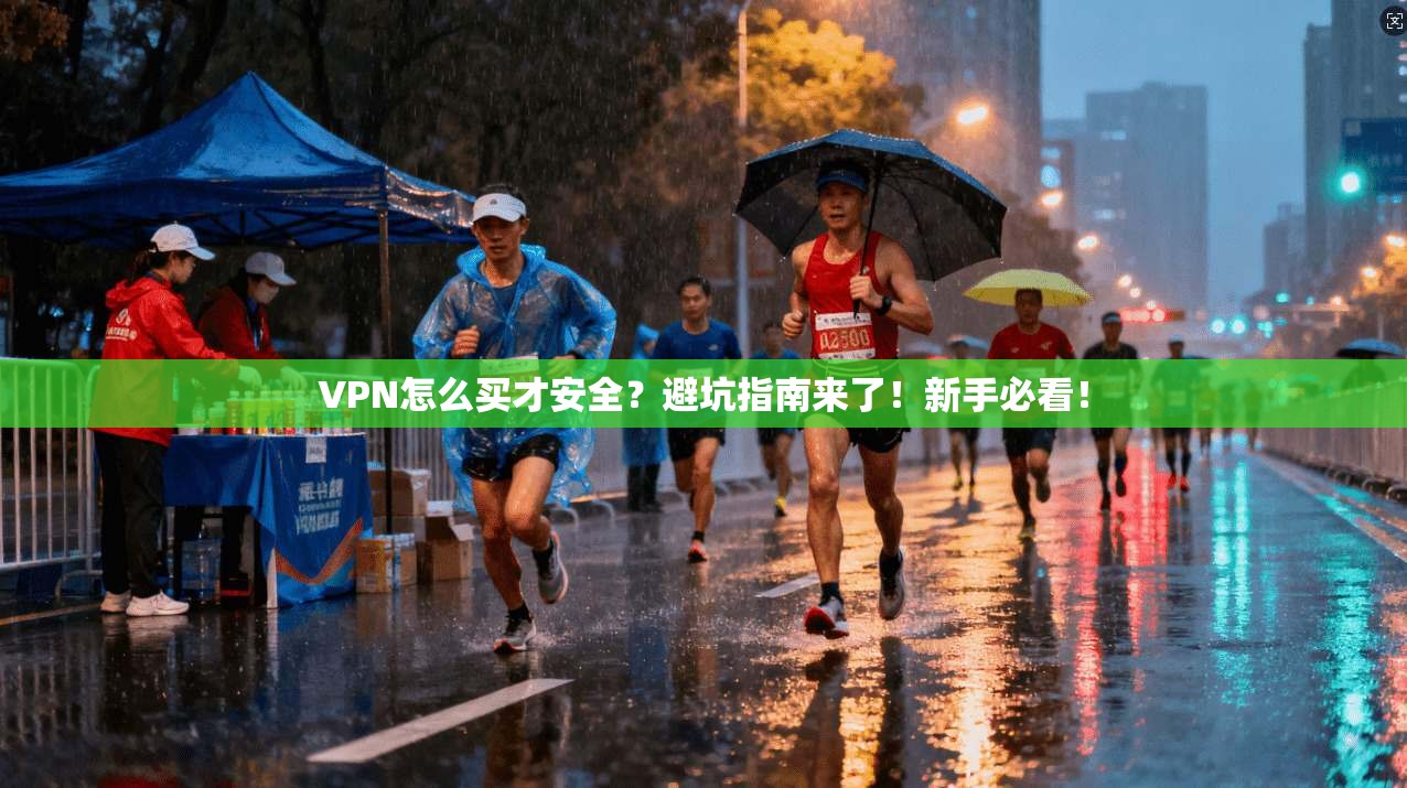 VPN怎么买才安全？避坑指南来了！新手必看！