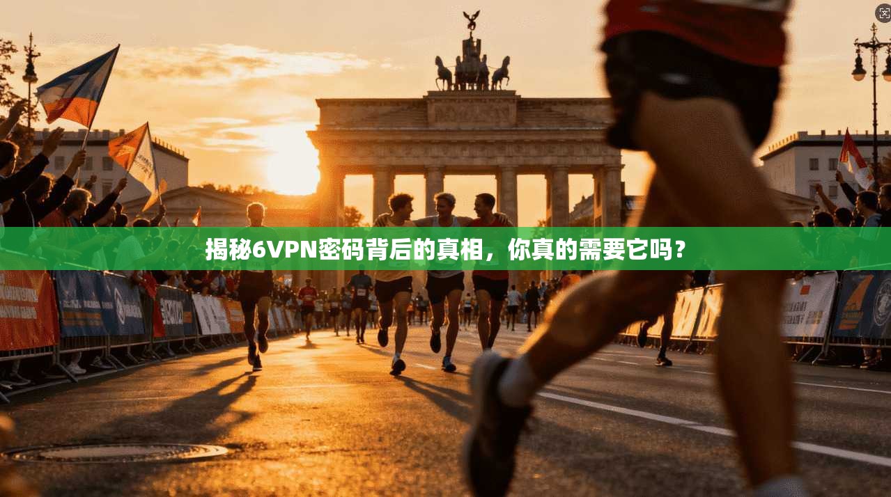 揭秘6VPN密码背后的真相，你真的需要它吗？