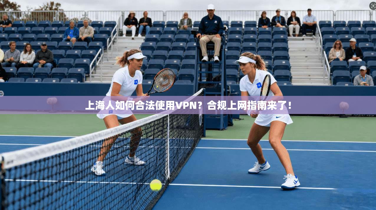 上海人如何合法使用VPN？合规上网指南来了！