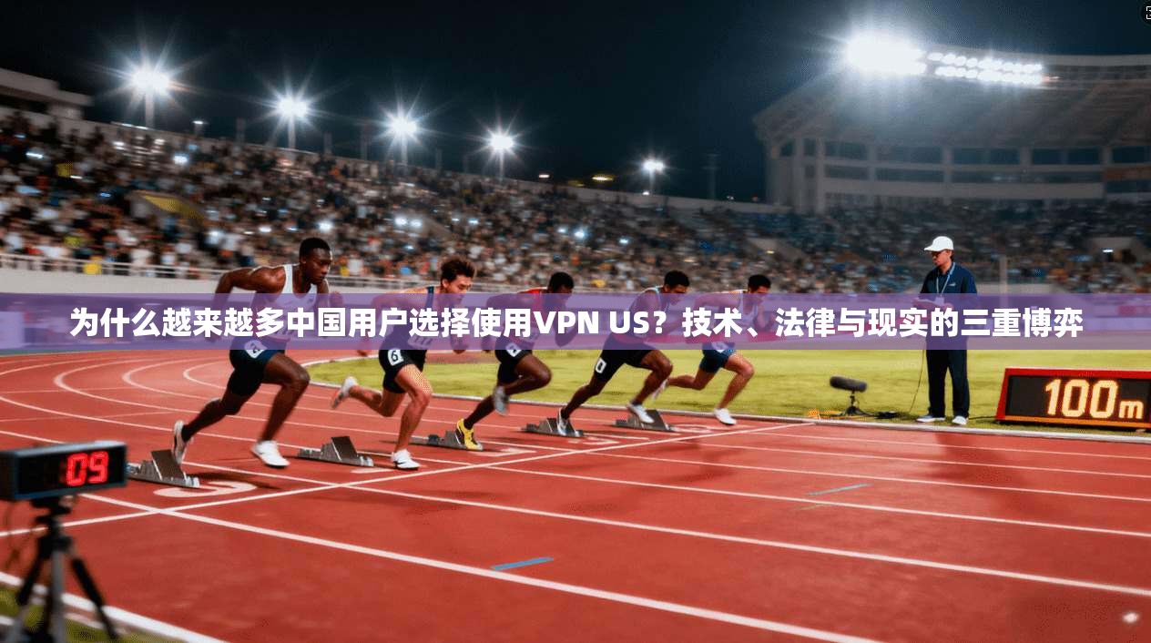 为什么越来越多中国用户选择使用VPN US？技术、法律与现实的三重博弈
