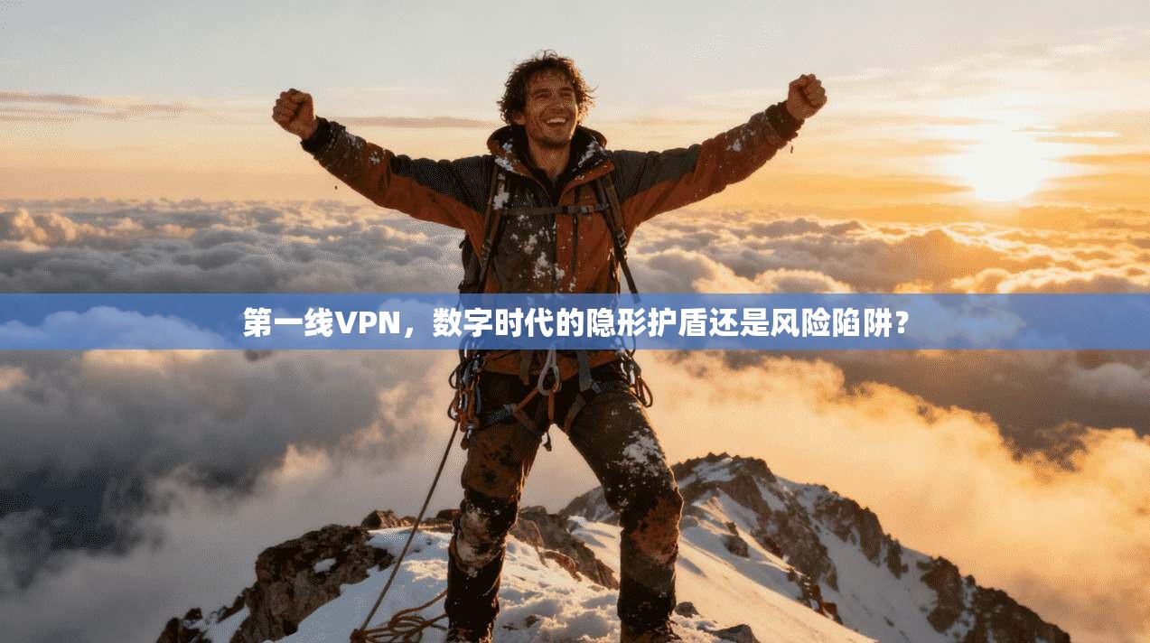 第一线VPN，数字时代的隐形护盾还是风险陷阱？