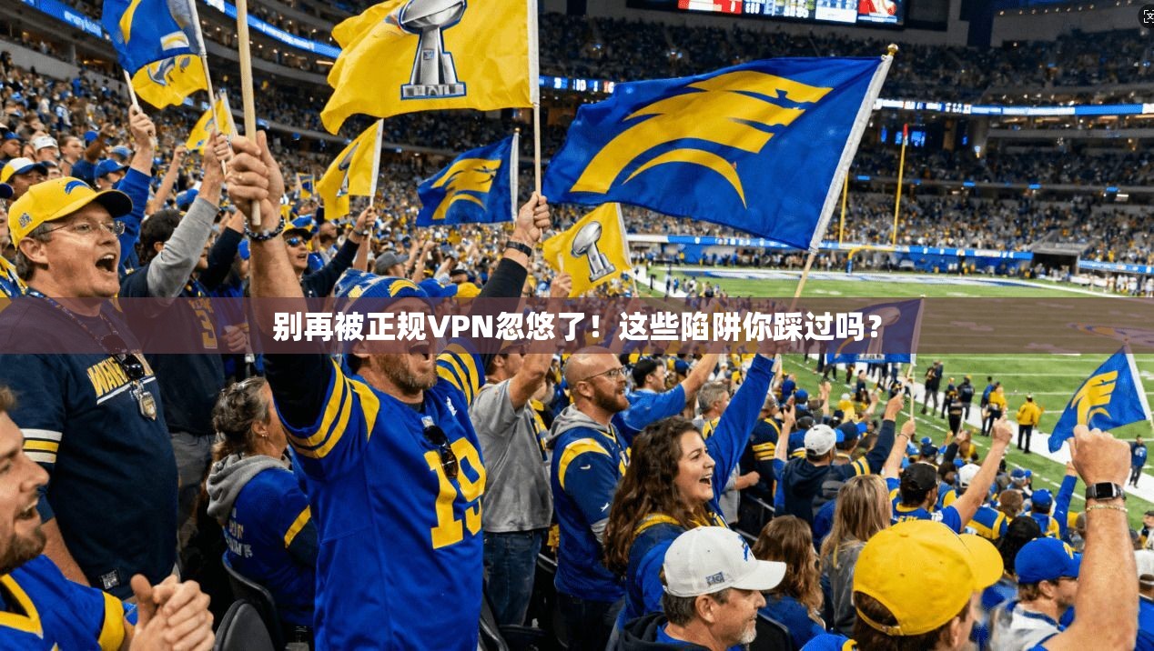 别再被正规VPN忽悠了！这些陷阱你踩过吗？
