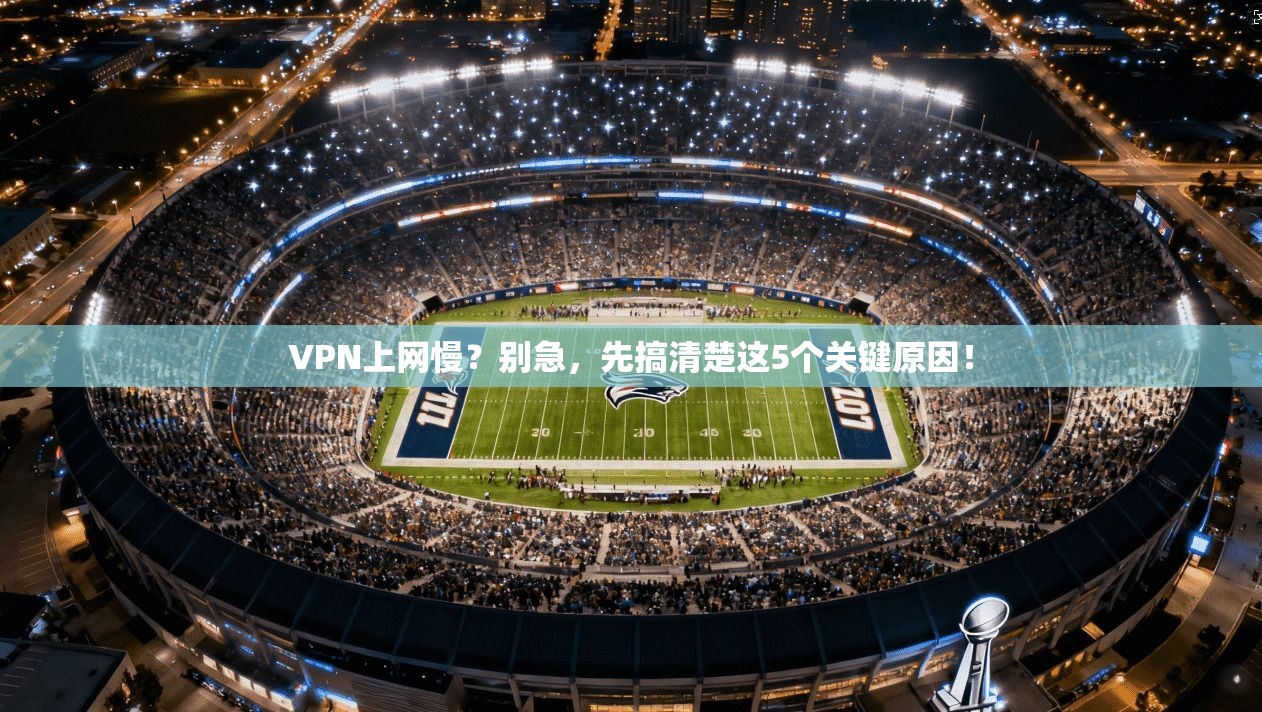 VPN上网慢？别急，先搞清楚这5个关键原因！