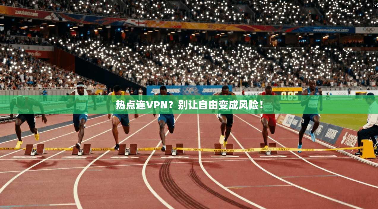 热点连VPN？别让自由变成风险！