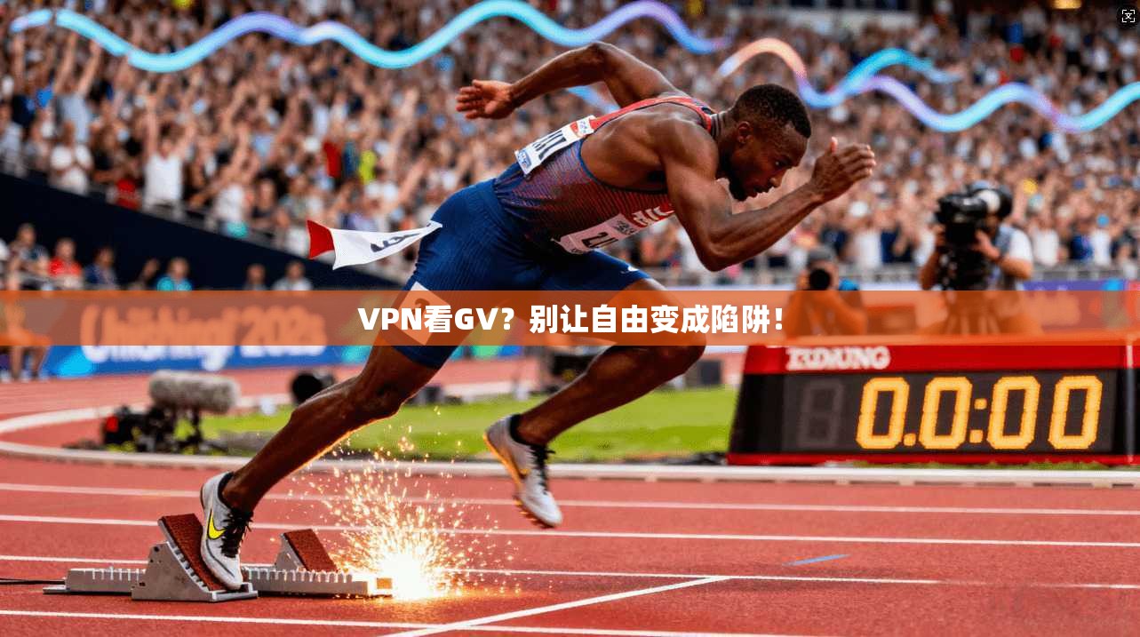 VPN看GV？别让自由变成陷阱！