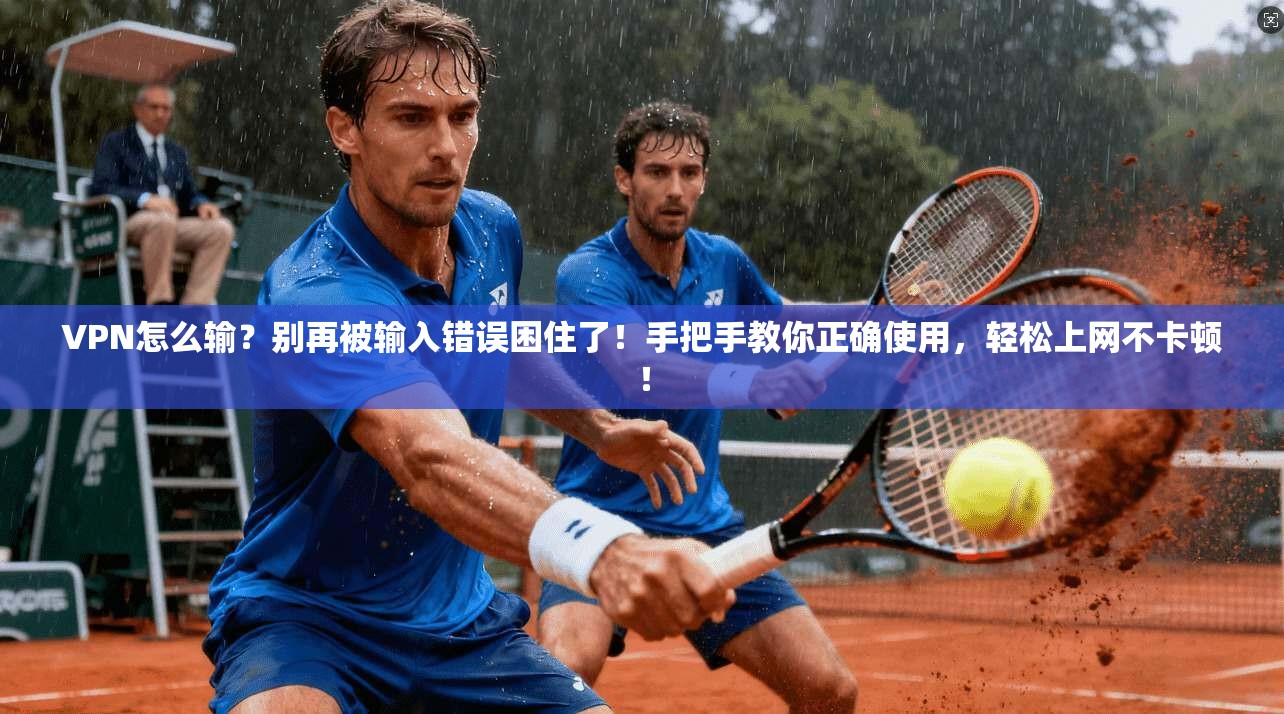 VPN怎么输？别再被输入错误困住了！手把手教你正确使用，轻松上网不卡顿！