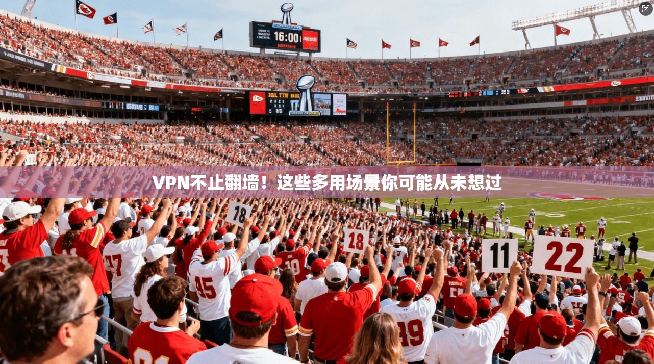 VPN不止翻墙！这些多用场景你可能从未想过