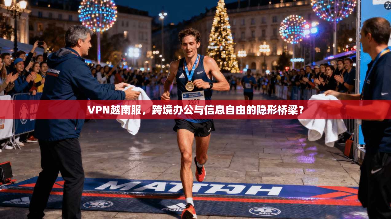 VPN越南服，跨境办公与信息自由的隐形桥梁？
